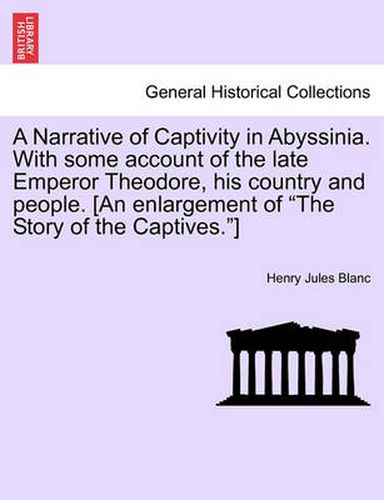 Cover image for A Narrative of Captivity in Abyssinia. with Some Account of the Late Emperor Theodore, His Country and People. [An Enlargement of the Story of the Captives.]