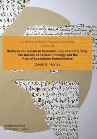 Cover image for A History of Chinese Classical Scholarship, Volume III: Northern and Southern Dynasties, Sui, and Early Tang: The Decline of Factual Philology and the Rise of Speculative Hermeneutics