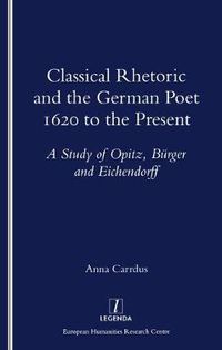 Cover image for Classical Rhetoric and the German Poet 1620 to the Present: A Study of Opitz, Burger and Eichendorff