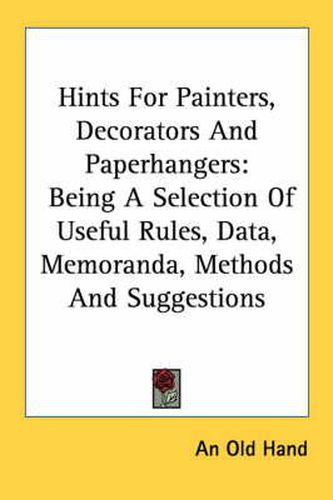 Cover image for Hints for Painters, Decorators and Paperhangers: Being a Selection of Useful Rules, Data, Memoranda, Methods and Suggestions