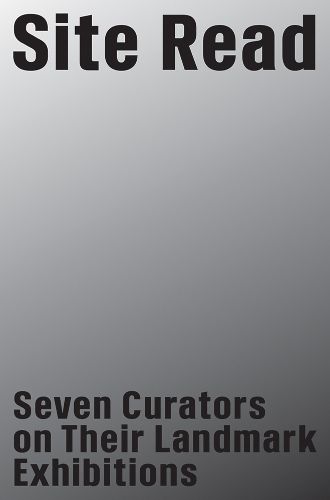 Cover image for Site Read: Seven Curators on Their Landmark Exhibitions