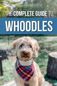 Cover image for The Complete Guide to Whoodles: Choosing, Preparing for, Raising, Training, Feeding, and Loving Your New Whoodle Puppy