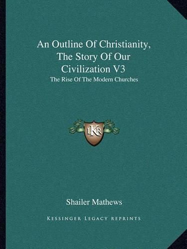 An Outline of Christianity, the Story of Our Civilization V3: The Rise of the Modern Churches