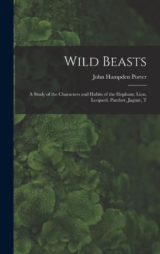 Wild Beasts; a Study of the Characters and Habits of the Elephant, Lion, Leopard, Panther, Jaguar, T