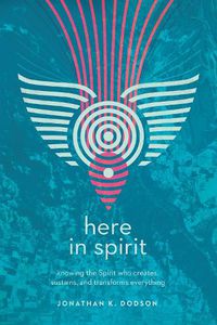 Cover image for Here in Spirit - Knowing the Spirit Who Creates, Sustains, and Transforms Everything