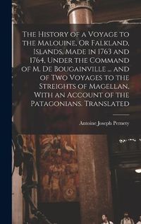 Cover image for The History of a Voyage to the Malouine, Or Falkland, Islands, Made in 1763 and 1764, Under the Command of M. De Bougainville ... and of Two Voyages to the Streights of Magellan, With an Account of the Patagonians. Translated