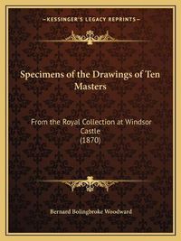 Cover image for Specimens of the Drawings of Ten Masters: From the Royal Collection at Windsor Castle (1870)