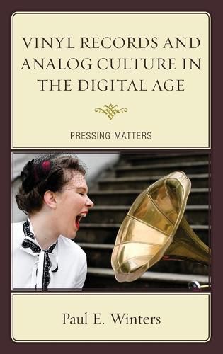Cover image for Vinyl Records and Analog Culture in the Digital Age: Pressing Matters