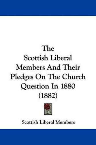 Cover image for The Scottish Liberal Members and Their Pledges on the Church Question in 1880 (1882)