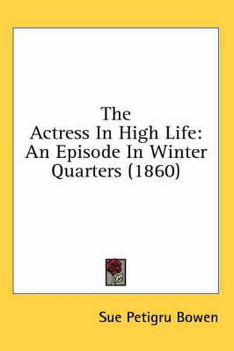 Cover image for The Actress In High Life: An Episode In Winter Quarters (1860)