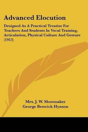 Advanced Elocution: Designed as a Practical Treatise for Teachers and Students in Vocal Training, Articulation, Physical Culture and Gesture (1913)