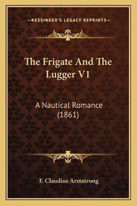 Cover image for The Frigate and the Lugger V1: A Nautical Romance (1861)