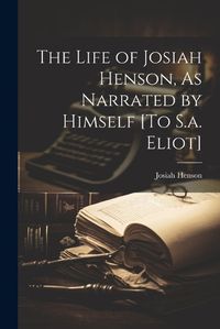 Cover image for The Life of Josiah Henson, As Narrated by Himself [To S.a. Eliot]