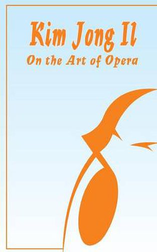 Cover image for Kim Jong Il On The Art of Opera: Talk to Creative Workers in the Field of Art and Literature September 4-6, 1974