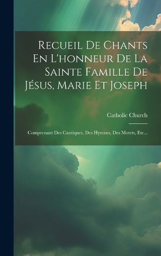Cover image for Recueil De Chants En L'honneur De La Sainte Famille De Jesus, Marie Et Joseph