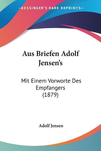 Cover image for Aus Briefen Adolf Jensen's: Mit Einem Vorworte Des Empfangers (1879)