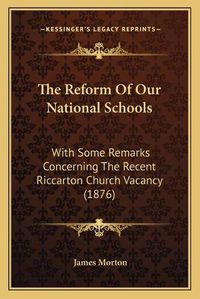 Cover image for The Reform of Our National Schools: With Some Remarks Concerning the Recent Riccarton Church Vacancy (1876)