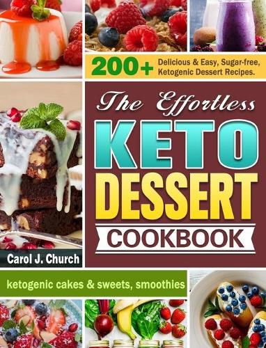 Cover image for The Effortless Keto Dessert Cookbook: 200+ Delicious & Easy, Sugar-free, Ketogenic Dessert Recipes. (ketogenic cakes & sweets, smoothies)