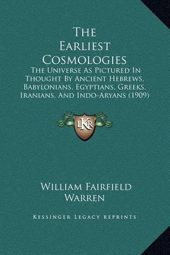 The Earliest Cosmologies: The Universe as Pictured in Thought by Ancient Hebrews, Babylonians, Egyptians, Greeks, Iranians, and Indo-Aryans (1909)