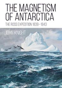 Cover image for The Magnetism of Antarctica: The Ross Expedition 1839-1843
