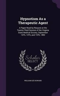 Cover image for Hypnotism as a Therapeutic Agent: A Paper Read by Request at the Twenty-Third Session of the Virginia State Medical Society, September 13th, 14th, and 15th, 1892