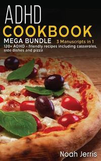 Cover image for ADHD Cookbook: MEGA BUNDLE - 3 Manuscripts in 1 - 120+ ADHD - friendly recipes including casseroles, side dishes and pizza