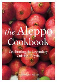Cover image for The Aleppo Cookbook: Celebrating The Legendary Cuisine Of Syria