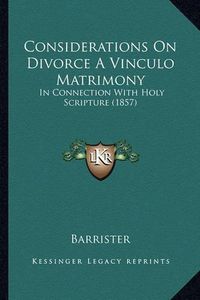 Cover image for Considerations on Divorce a Vinculo Matrimony: In Connection with Holy Scripture (1857)