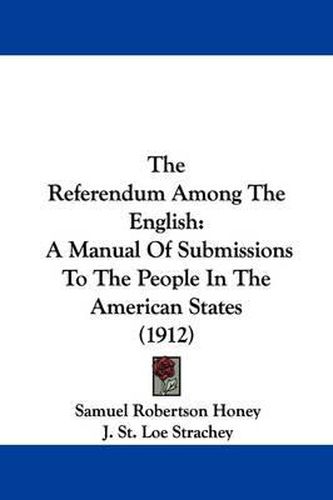 Cover image for The Referendum Among the English: A Manual of Submissions to the People in the American States (1912)