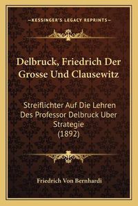 Cover image for Delbruck, Friedrich Der Grosse Und Clausewitz: Streiflichter Auf Die Lehren Des Professor Delbruck Uber Strategie (1892)