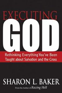 Cover image for Executing God: Rethinking Everything You've Been Taught about Salvation and the Cross