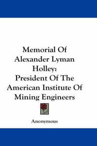 Cover image for Memorial of Alexander Lyman Holley: President of the American Institute of Mining Engineers