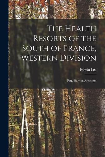 Cover image for The Health Resorts of the South of France, Western Division: Pau, Biarritz, Arcachon