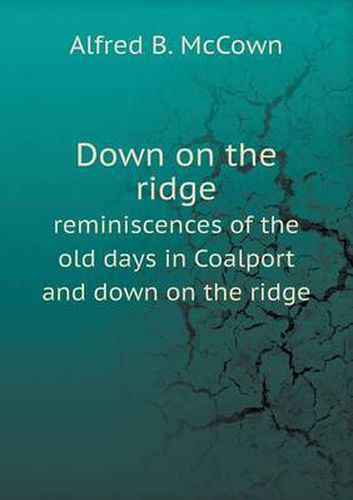 Cover image for Down on the ridge reminiscences of the old days in Coalport and down on the ridge