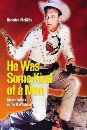 Cover image for He Was Some Kind of a Man: Masculinities in the B Western