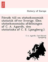 Cover image for Fo&#776;rso&#776;k till en statsekonomisk statistik o&#776;fver Sverige. (Den statsekonomiska afdelningen af C. A. Agardh, den statistiska af C. E. Ljungberg.).