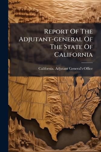 Cover image for Report Of The Adjutant-general Of The State Of California