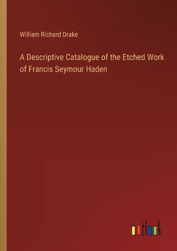 A Descriptive Catalogue of the Etched Work of Francis Seymour Haden