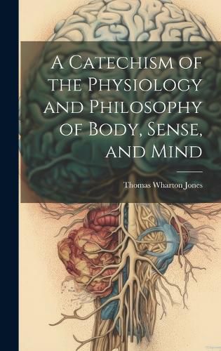 Cover image for A Catechism of the Physiology and Philosophy of Body, Sense, and Mind