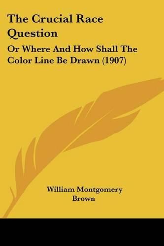 Cover image for The Crucial Race Question: Or Where and How Shall the Color Line Be Drawn (1907)