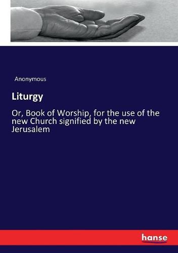 Cover image for Liturgy: Or, Book of Worship, for the use of the new Church signified by the new Jerusalem