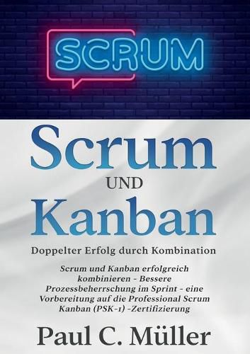 Cover image for Scrum und Kanban - Doppelter Erfolg durch Kombination: Scrum und Kanban erfolgreich kombinieren - Bessere Prozessbeherrschung im Sprint - eine Vorbereitung auf die Professional Scrum Kanban (PSK-1) -Zertifizierung