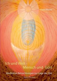 Cover image for Ich und Welt - Mensch und Gott: Meditative Betrachtungen zur Lage der Zeit