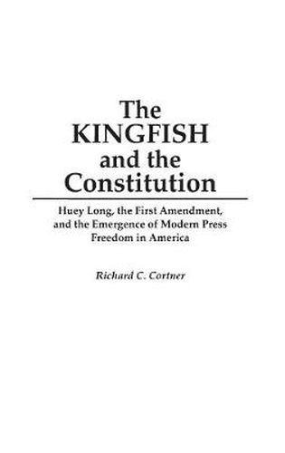 The Kingfish and the Constitution: Huey Long, the First Amendment, and the Emergence of Modern Press Freedom in America