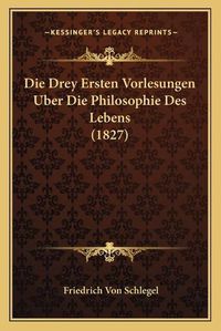 Cover image for Die Drey Ersten Vorlesungen Uber Die Philosophie Des Lebens (1827)