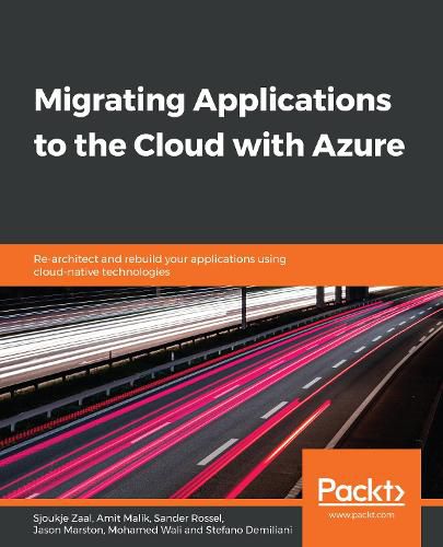 Migrating Applications to the Cloud with Azure: Re-architect and rebuild your applications using cloud-native technologies