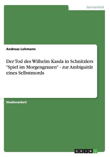 Der Tod des Wilhelm Kasda in Schnitzlers Spiel im Morgengrauen - zur Ambiguitat eines Selbstmords