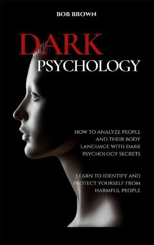 Dark Psychology: How to analyze people and their body language with dark psychology secrets. Learn to Identify and Protect Yourself from Harmful People