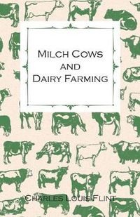 Cover image for Milch Cows and Dairy Farming; Comprising the Breeds, Breeding, and Management; In Health and Disease, of Dairy and Other Stock, the Selection of Milch Cows, with a Full Explanation of Guenon's Method; The Culture of Forage Plants, Etc.