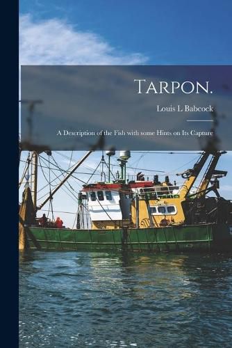 Cover image for Tarpon.: A Description of the Fish With Some Hints on Its Capture